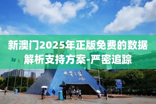 新澳門2025年正版免費的數(shù)據(jù)解析支持方案-嚴(yán)密追蹤