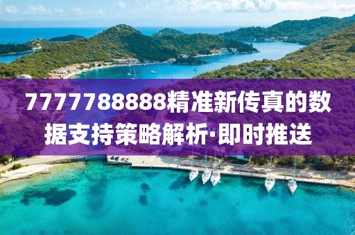 7777788888精準新傳真的數(shù)據(jù)支持策略解析·即時推送