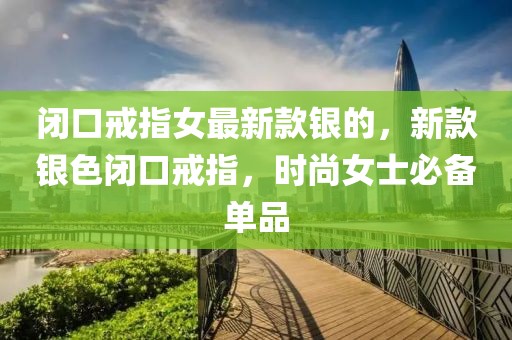 閉口戒指女最新款銀的，新款銀色閉口戒指，時(shí)尚女士必備單品