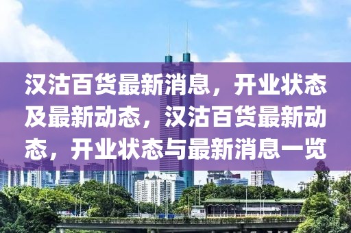 漢沽百貨最新消息，開業(yè)狀態(tài)及最新動(dòng)態(tài)，漢沽百貨最新動(dòng)態(tài)，開業(yè)狀態(tài)與最新消息一覽
