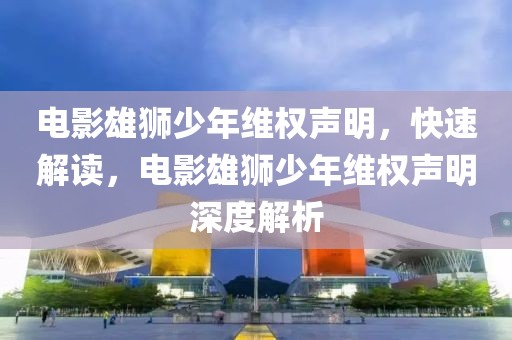 電影雄獅少年維權(quán)聲明，快速解讀，電影雄獅少年維權(quán)聲明深度解析