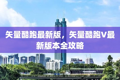矢量酷跑最新版，矢量酷跑V最新版本全攻略