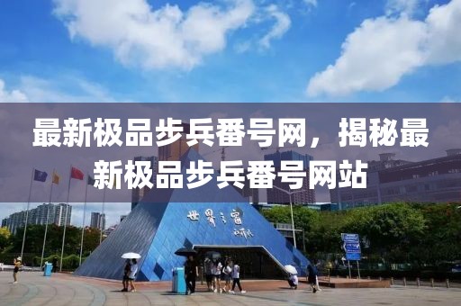 最新極品步兵番號網(wǎng)，揭秘最新極品步兵番號網(wǎng)站