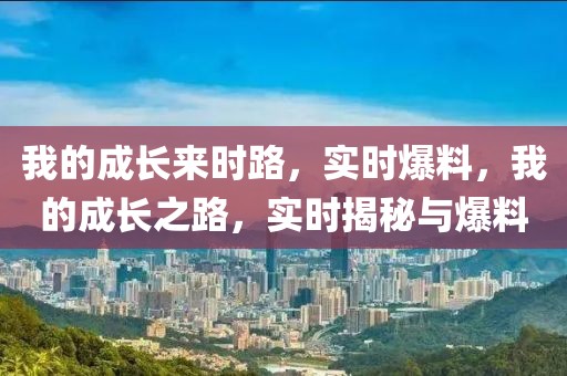 我的成長來時路，實時爆料，我的成長之路，實時揭秘與爆料