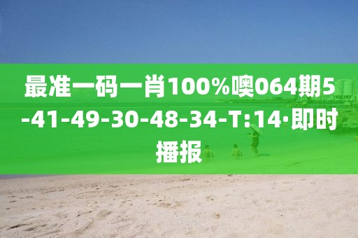 最準(zhǔn)一碼一肖100%噢064期5-41-49-30-48-34-T:14·即時(shí)播報(bào)