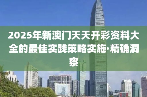 2025年新澳門天天開彩資料大全的最佳實(shí)踐策略實(shí)施·精確洞察