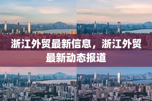 浙江外貿(mào)最新信息，浙江外貿(mào)最新動(dòng)態(tài)報(bào)道