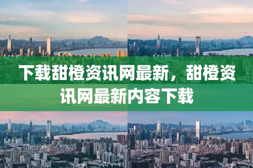下載甜橙資訊網(wǎng)最新，甜橙資訊網(wǎng)最新內(nèi)容下載