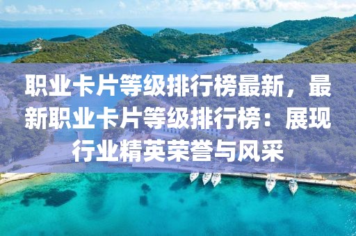 職業(yè)卡片等級排行榜最新，最新職業(yè)卡片等級排行榜：展現行業(yè)精英榮譽與風采