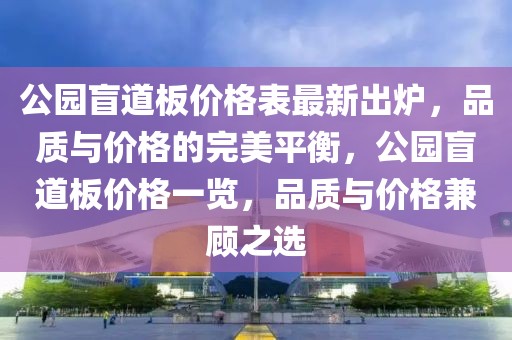 公園盲道板價(jià)格表最新出爐，品質(zhì)與價(jià)格的完美平衡，公園盲道板價(jià)格一覽，品質(zhì)與價(jià)格兼顧之選