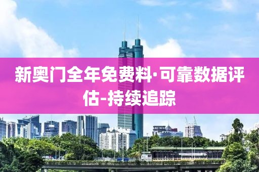 新奧門全年免費料·可靠數(shù)據(jù)評估-持續(xù)追蹤