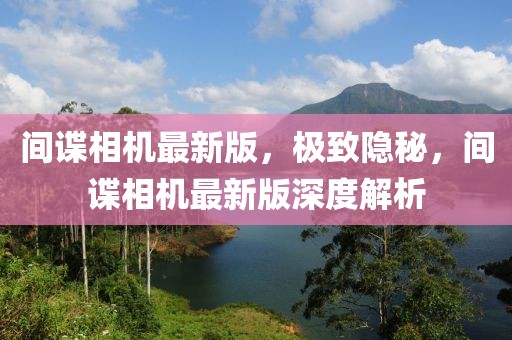 間諜相機(jī)最新版，極致隱秘，間諜相機(jī)最新版深度解析
