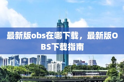 最新版obs在哪下載，最新版OBS下載指南