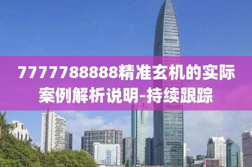 7777788888精準(zhǔn)玄機(jī)的實(shí)際案例解析說(shuō)明-持續(xù)跟蹤