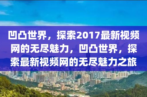 凹凸世界，探索2017最新視頻網(wǎng)的無盡魅力，凹凸世界，探索最新視頻網(wǎng)的無盡魅力之旅