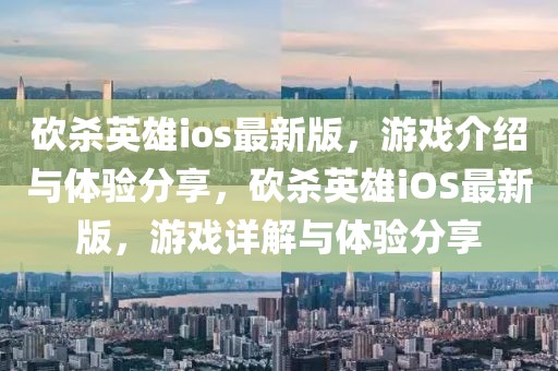 砍殺英雄ios最新版，游戲介紹與體驗分享，砍殺英雄iOS最新版，游戲詳解與體驗分享