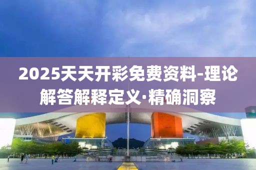 2025天天開彩免費資料-理論解答解釋定義·精確洞察
