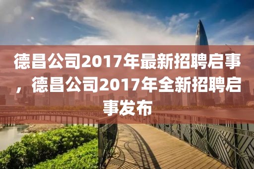 德昌公司2017年最新招聘啟事，德昌公司2017年全新招聘啟事發(fā)布