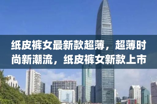 紙皮褲女最新款超薄，超薄時尚新潮流，紙皮褲女新款上市