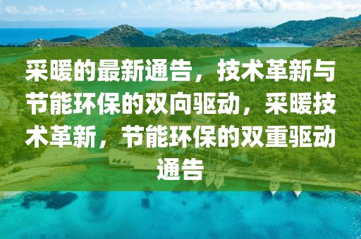 采暖的最新通告，技術(shù)革新與節(jié)能環(huán)保的雙向驅(qū)動(dòng)，采暖技術(shù)革新，節(jié)能環(huán)保的雙重驅(qū)動(dòng)通告