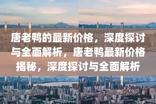 唐老鴨的最新價格，深度探討與全面解析，唐老鴨最新價格揭秘，深度探討與全面解析