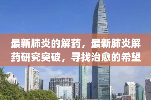 最新肺炎的解藥，最新肺炎解藥研究突破，尋找治愈的希望