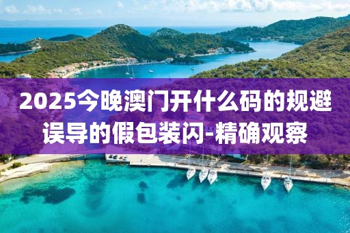 2025今晚澳門開(kāi)什么碼的規(guī)避誤導(dǎo)的假包裝閃-精確觀察
