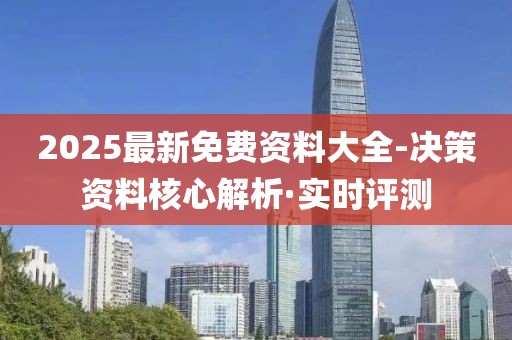 2025最新免費(fèi)資料大全-決策資料核心解析·實(shí)時(shí)評(píng)測(cè)