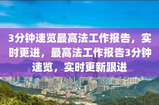 3分鐘速覽最高法工作報告，實時更進，最高法工作報告3分鐘速覽，實時更新跟進