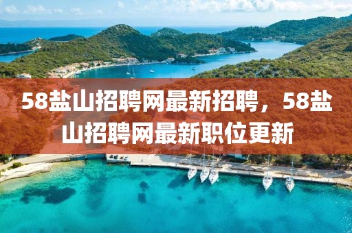58鹽山招聘網(wǎng)最新招聘，58鹽山招聘網(wǎng)最新職位更新