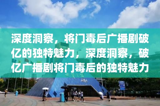 深度洞察，將門(mén)毒后廣播劇破億的獨(dú)特魅力，深度洞察，破億廣播劇將門(mén)毒后的獨(dú)特魅力