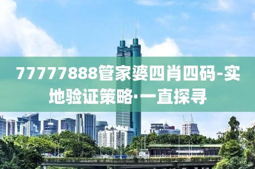 77777888管家婆四肖四碼-實(shí)地驗(yàn)證策略·一直探尋