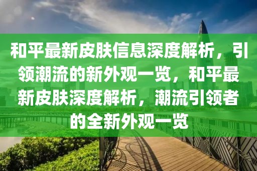 和平最新皮膚信息深度解析，引領(lǐng)潮流的新外觀一覽，和平最新皮膚深度解析，潮流引領(lǐng)者的全新外觀一覽