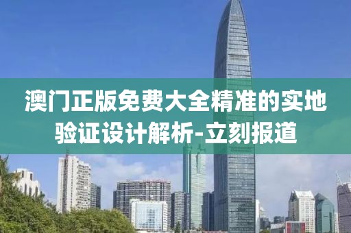 澳門(mén)正版免費(fèi)大全精準(zhǔn)的實(shí)地驗(yàn)證設(shè)計(jì)解析-立刻報(bào)道