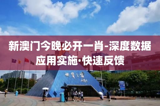新澳門今晚必開一肖-深度數(shù)據(jù)應(yīng)用實(shí)施·快速反饋