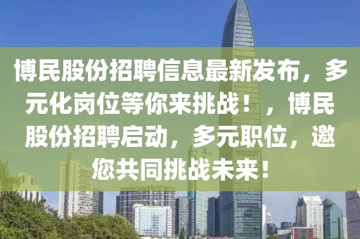 博民股份招聘信息最新發(fā)布，多元化崗位等你來挑戰(zhàn)！，博民股份招聘啟動(dòng)，多元職位，邀您共同挑戰(zhàn)未來！