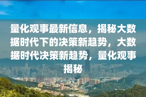 量化觀事最新信息，揭秘大數(shù)據(jù)時(shí)代下的決策新趨勢(shì)，大數(shù)據(jù)時(shí)代決策新趨勢(shì)，量化觀事揭秘
