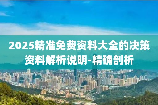 2025精準(zhǔn)免費(fèi)資料大全的決策資料解析說(shuō)明-精確剖析