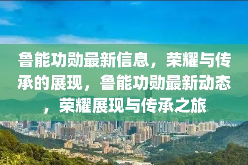 魯能功勛最新信息，榮耀與傳承的展現(xiàn)，魯能功勛最新動態(tài)，榮耀展現(xiàn)與傳承之旅