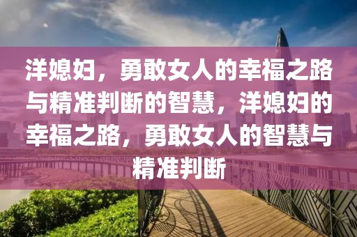 洋媳婦，勇敢女人的幸福之路與精準(zhǔn)判斷的智慧，洋媳婦的幸福之路，勇敢女人的智慧與精準(zhǔn)判斷