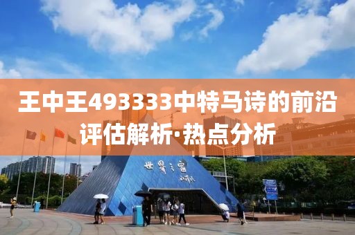 王中王493333中特馬詩的前沿評估解析·熱點分析