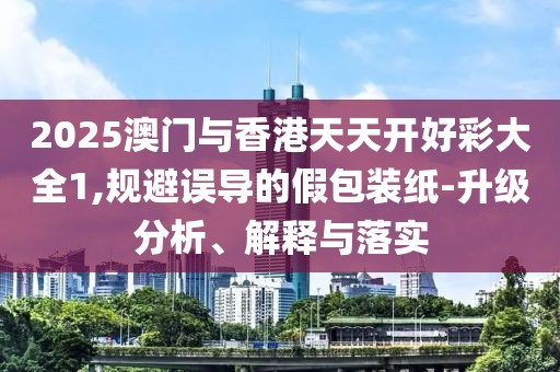 2025澳門與香港天天開好彩大全1,規(guī)避誤導(dǎo)的假包裝紙-升級(jí)分析、解釋與落實(shí)