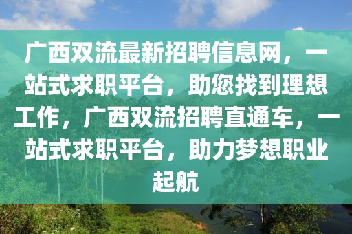 廣西雙流最新招聘信息網(wǎng)，一站式求職平臺，助您找到理想工作，廣西雙流招聘直通車，一站式求職平臺，助力夢想職業(yè)起航