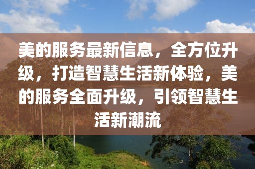 美的服務(wù)最新信息，全方位升級，打造智慧生活新體驗，美的服務(wù)全面升級，引領(lǐng)智慧生活新潮流
