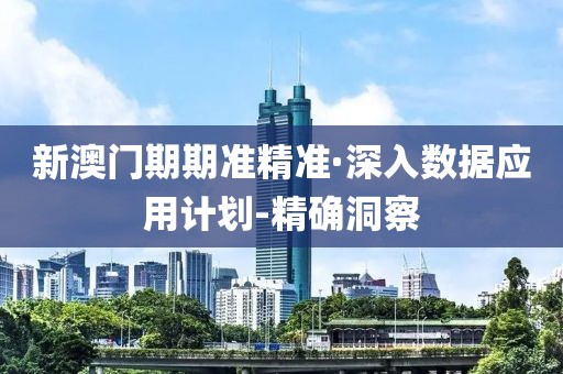 新澳門期期準精準·深入數(shù)據(jù)應(yīng)用計劃-精確洞察