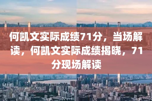 何凱文實(shí)際成績71分，當(dāng)場解讀，何凱文實(shí)際成績揭曉，71分現(xiàn)場解讀