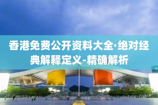 香港免費公開資料大全·絕對經(jīng)典解釋定義-精確解析