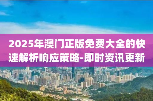 2025年澳門正版免費大全的快速解析響應(yīng)策略-即時資訊更新