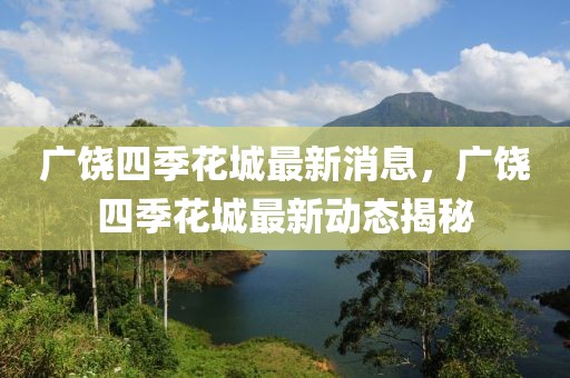廣饒四季花城最新消息，廣饒四季花城最新動(dòng)態(tài)揭秘