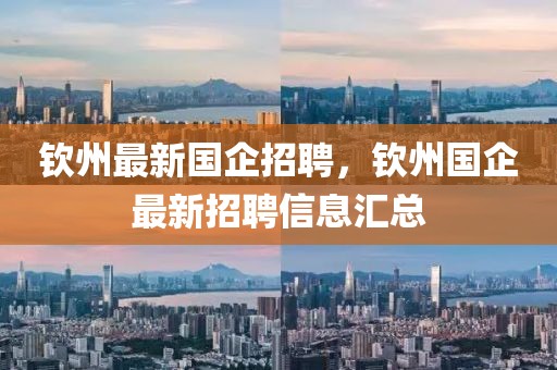 欽州最新國企招聘，欽州國企最新招聘信息匯總